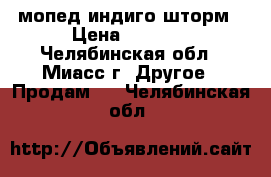 мопед индиго шторм › Цена ­ 4 000 - Челябинская обл., Миасс г. Другое » Продам   . Челябинская обл.